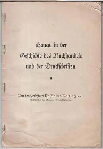 Hanau. - Walter Martin Fraeb: Hanau in der Geschichte des Buchhandels und der Druckschriften ( = Hanauer Geschichtsblätter, Nr. 10 ). 