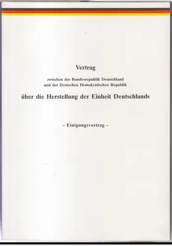 Einigungsvertrag: Vertrag zwischen der Bundesrepublik Deutschland und der Deutschen Demokratischen Republik über die Herstellung der Einheit Deutschlands. - Einigungsvertrag. 