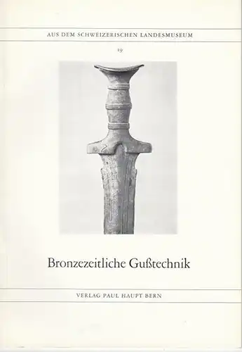 Wyss, Rene: Bronzezeitliche  Gußtechnik ( Aus dem Schweizerischen Landesmuseum 19 ). 