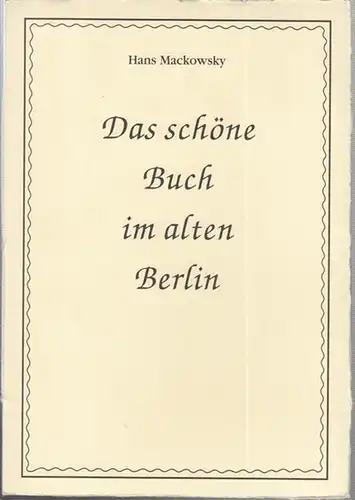 Berliner Bibliophilen Abend (Hrsg.) / Hans Mackowsky: Das schöne Buch im alten Berlin. 