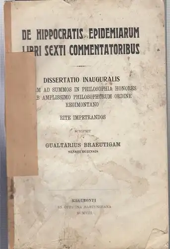 Hippokrates.   Walter Bräutigam: De Hippocratis Epidemiarum Libri Sexti Commentatoribus. Dissertatio Inauguralis quam ad summos in Philosophia Honores ab amplissimo Philosophorum Ordine  Regimontano.. 