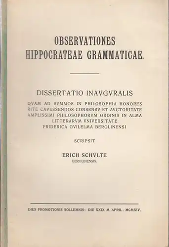Hippokrates. - Erich Schulte: Observationes Hippocrateae Grammaticae. Dissertatio Inauguralis in Philosophia Honores  Rite Capessondos Consensu et Auctoritate Amplissimi Philosophorum Ordinis in Alma Litterarum Universitate Friderica Guilelma Berolinensi 