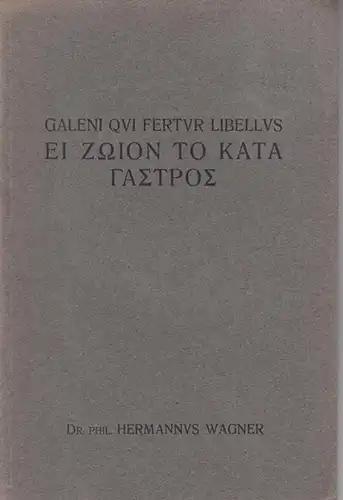 Galen / Galenus. - Hermann Wagner: Galeni Qui Fertur Libellus EI ZOION TO Kata GASTROS. Dissertatio Inauguralis quam ad Summos  in Philosophia Honores ab Amplissimo Philosophorum Marpurgensium Ordine Rite Impetrandos scripsit Hermannus Wagner Arnsbergensi