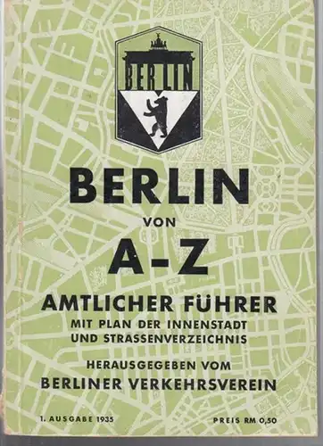 Berliner Verkehrsverein (Hrsg.): Berlin von A - Z. Amtlicher Führer mit Plan der Innenstadt und Strassenverzeichnis. 