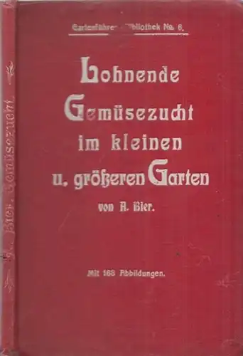 Bier, A. ( Alfred ): Lohnende Gemüsezucht im kleineren und größeren Garten. 