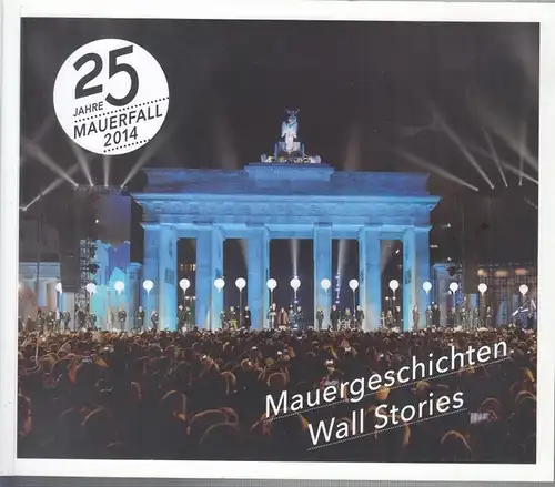 Dülmen, Moritz van / Tom Sello (Hrsg.): 25 Jahre Mauerfall 2014 - Mauergeschichten-Wall Stories. Erinnerungen und Botschaften zum 25. Jahrestag des Mauerfalls - Memories and Messages on the 25th Anniversary of the Fall of the Berlin Wall. 