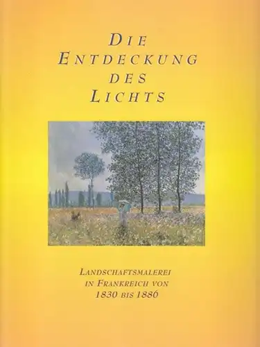 Güse, Ernst-Gerhard / Lorenz Dittmann, Klaus Herding u.a: Die Entdeckung des Lichts - Landschaftsmalerei in Frankreich von 1830 bis 1886. 