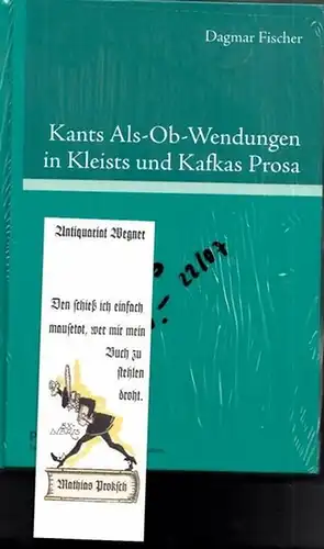 Kant, Immanuel -Dagmar Fischer: Kants Als-Ob-Wendungen in Kleists und Kafkas Prosa. Aufklärung / Kategorischer Imperativ der Pflicht contra Passion / Juvenilität. 