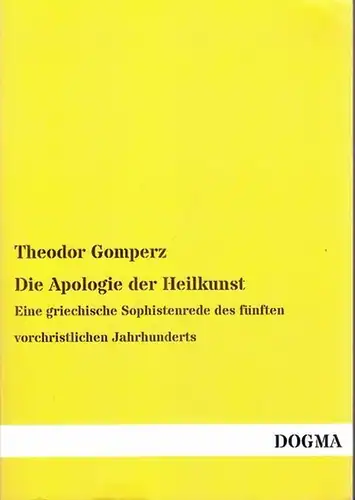 Gomperz, Theodor: Die Apologie der Heilkunst. Eine griechische Sophistenrede des fünften vorchristlichen Jahrhunderts. 