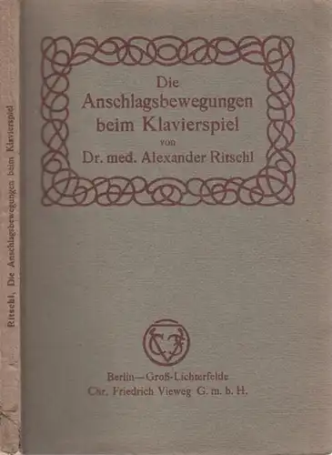 Ritschl, Alexander: Die Anschlagbewegungen beim Klavierspiel. Auf Grund physiologisch mechanischer Untersuchungen unter Berücksichtigung technischer und pädagogischer Fragen sowie durch das Klavierspiel hervorgerufener Erkrankungen.. 