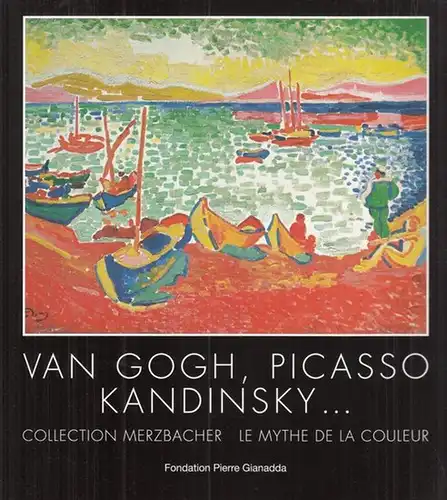 Fondation Pierre Gianadda - Martigny Suisse - Jean-Louis Prat ( Commissaire de l´ exposition): Van Gogh, Picasso, Kandinsky Collection Merzbacher. Le mythe de la couleur. 