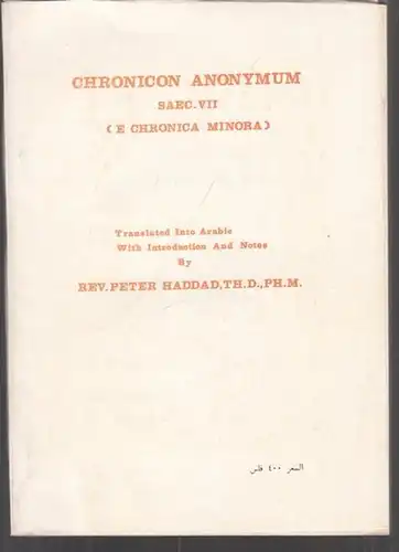 Haddad, Peter (Bearb. / Übers.): Chronicon Anonymum Saec. VII - Translated into Arabic with introduction and nots [notes?] by Rev Peter Haddad Th., D., Ph. M. 