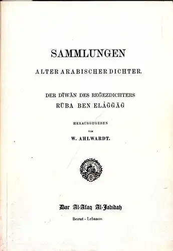 Ahlwardt, W. ( Wilhelm ) (Hrsg.): Sammlungen alter arabischer Dichter. Der Diwan des Regezdichters Ruba ben Elaggag. 