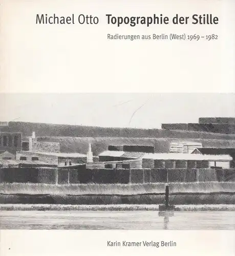 Otto, Michael - Martin Schmidt (Text): Topographie der Stille. Radierungen aus Berlin (West) 1969 - 1982. Mit einem Essay von Martin Schmidt. 