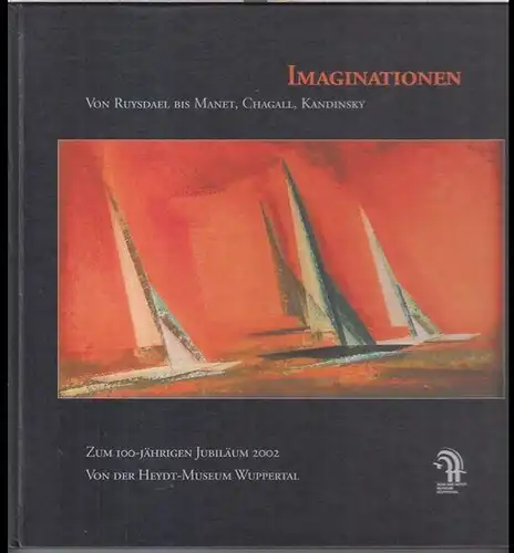 Heydt-Museum Wuppertal. - Herausgegeben von Sabine Fehlemann: Imaginationen. Von Ruysdael bis Manet, Chagall, Kandinsky. Zum 100-jährigen Jubiläum. - Katalog zur Ausstellung im Von der Heydt-Museum Wuppertal 2002 - 2003. 