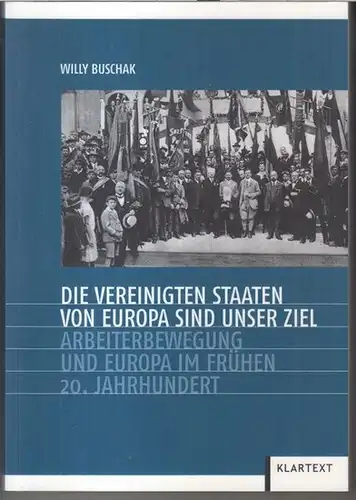 Buschak, Willy: Die Vereinigten Staaten von Europa sind unser Ziel. Arbeiterbewegung und Europa im frühen 20. Jahrhundert. 