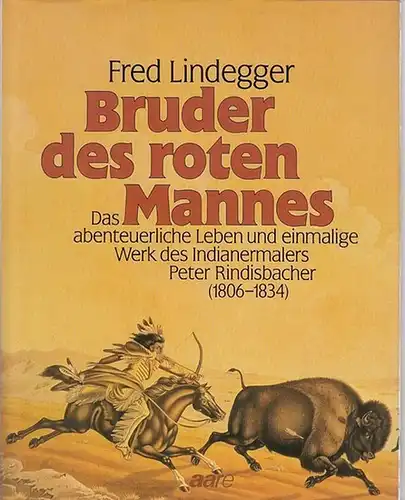 Rindisbacher, Peter - Fred Lindegger: Bruder des roten Mannes. Das abenteuerliche Leben und einmalige Werk des Indianermalers Peter Rindisbacher (1806 - 1834). 