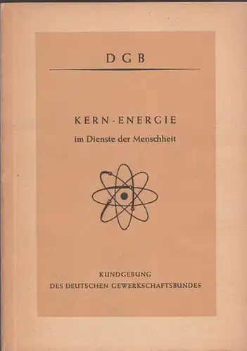 Deutscher Gewerkschaftsbund - DGB (Hrsg.): Kern-Energie (Kernenergie) im Dienste der Menschheit - Kundgebung des Deutschen Gewerkschaftsbundes am 2. November 1957 in Frankfurt am Main. 