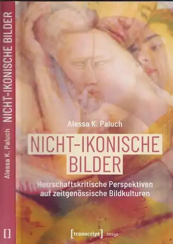 Paluch, Alessa K: Nicht-ikonische Bilder. Herrschaftskritische Perspektiven auf zeitgenössische Bildkulturen (= Image - Band 208). 