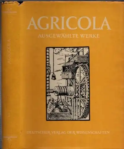 Agricola, Georgius. - Helmut Wilsdorf: Georg Agricola und seine Zeit ( = Georgius Agricola. Ausgewählte Werke, Band 1 ). - Mit Geleitwort von Friedrich Leutwein und einem Anhang: Georg Agricolas Werke. 