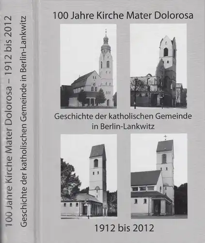 Lankwitz.- Katholische Kirchengemeinde Mater Dolorosa Berlin-Lankwitz (Hrsg.) / Annalen Hölzner-Bautsch (Aut.): 100 Jahre Kirche Mater Dolorosa - Geschichte  der katholischen Gemeinde in Berlin-Lankwitz 1912 bis 2012. 