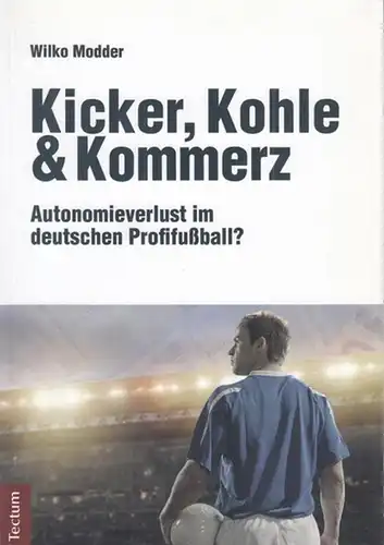 Modder, Wilko: Kicker, Kohle & Kommerz. Autonomieverlust im deutschen Profifußball ?. 