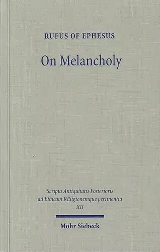 Rufus of Ephesus (Autor). - Peter E. Pormann (Herausgeber): On Melancholy. (= Band XII, SAPERE - Scripta Antiquitatis Posterioris ad Ethicam Religionenque pertinentia / Schriften der späteren Antike zu ethischen und religiösen Fragen). 