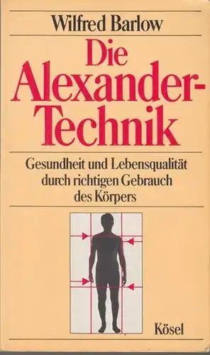 Barlow, Wilfred. - Übersetzt aus dem Englischen von Rüdiger Retzlaff: Die Alexander-Technik. Gesundheit und Lebensqualität durch richigen Gebrauch des Körpers. 