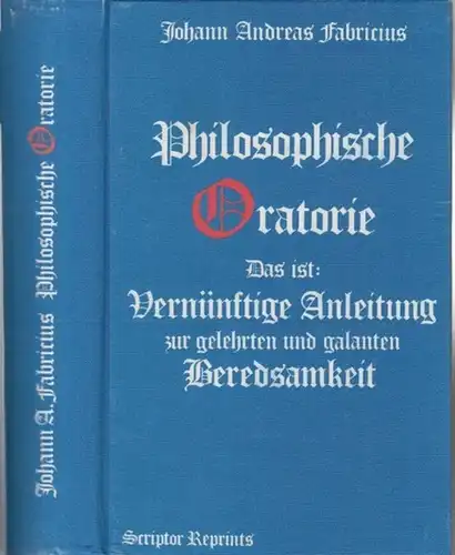 Fabricius, Johann Andreas: Philosophische Oratorie, Das ist: Vernünftige Anleitung zur gelehrten und galanten Beredsamkeit, 1724 ( = Scriptor Reprints ). - Fotomechanische Reproduktion. 