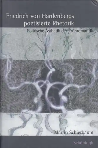 Hardenberg, Friedrich von. - Martin Schierbaum: Friedrich von Hardenbergs poetisierte Rhetorik. Politische Ästhetik der Frühromantik. 