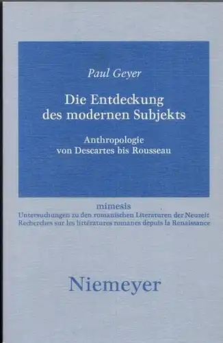 Geyer, Paul / Reinhoild R. Grimm, Joseph Jurt u.a. (Hrsg.): Die Entdeckung des modernen Subjekts - Anthropologie von Decartes bis Rousseau. (= mimesis Band 29 - Untersuchungen zu den romanischen Literaturen der Neuzeit). 