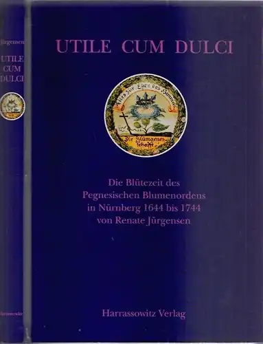 Nürnberg.- Renate Jürgensen: Utile Cum Dulci - Mit Nutzen erfreulich. Die Blütezeit des Pegnesischen Blumenordens in Nürnberg 1644 bis 1744. 