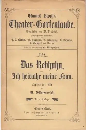 Theater Gartenlaube. - Ellmenreich, A: Das Rebhuhn, oder Ich heirathe meine Frau. Lustspiel in 1 Akt. (= Eduard Bloch´s Theater-Gartenlaube, Nr. 58). 