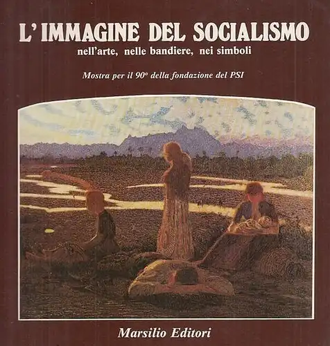 Barilli, Renato / Giovanna Granati / Paola Pallotino / Maurizio  Scaparro (cat.): L ' Immagine  del Socialismo nell'arte, nelle bandiere, nei simboli. (Fondazione...