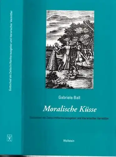 Gottsched, Johann Christoph (1700 - 1766) - Gabriele Ball -Dt. Gesellschaft zur Erforschung d. 18. Jh. (Hrsg.): Moralische Küsse - Gottsched als Zeitschriftenherausgeber und literarischer Vermittler (= Das achtzehnte Jahrhundert - Supplementa, Band 7). 