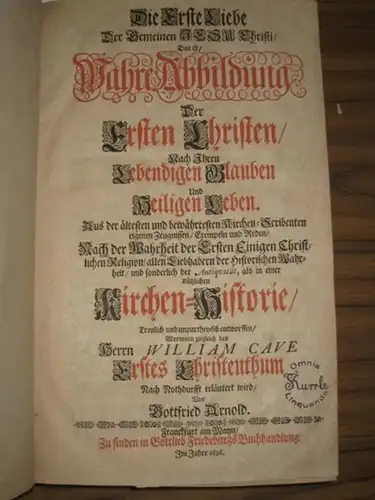 Cave, William.   Arnold, Gottfried: Die Erste Liebe Der Gemeinen Jesu Christi, Das ist, Wahre Abbildung Der Ersten Christen, Nach Ihren Lebendigen Glauben Und.. 