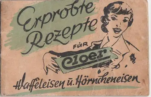Cloer: Erprobte Rezepte für Cloer Waffeleien u. Hörncheneisen - Gebrauchsanweisung für elektrische Waffeleisen. 
