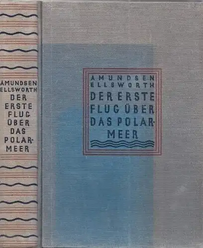 Amundsen, Roald - Lincoln Ellsworth: Der erste Flug über das Polarmeer. 