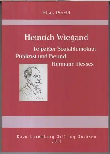 Wiegand, Heinrich. - Klaus Pezold: Heinrich Wiegand - Leipziger Sozialdemokrat, Publizist und Freund Hermann Hesses. 
