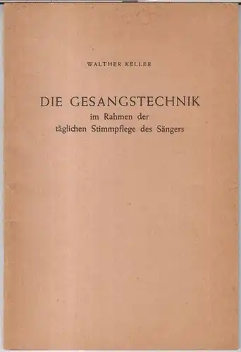 Keller, Walther: Die Gesangstechnik im Rahmen der täglichen Stimmpflege des Sängers. 