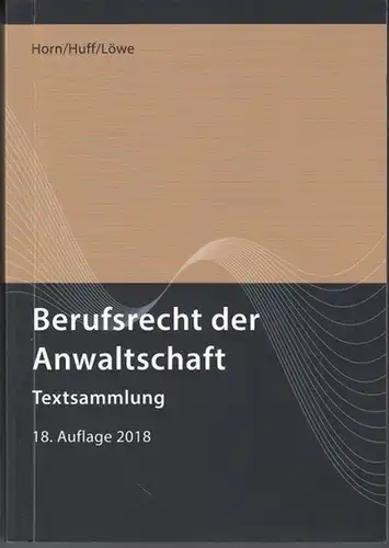 Horn, Wieland / Huff, Martin W. / Löwe, Henning ( Herausgeber ): Berufsrecht der Anwaltschaft. Textsammlung. Stand: 1. 7. 2018.