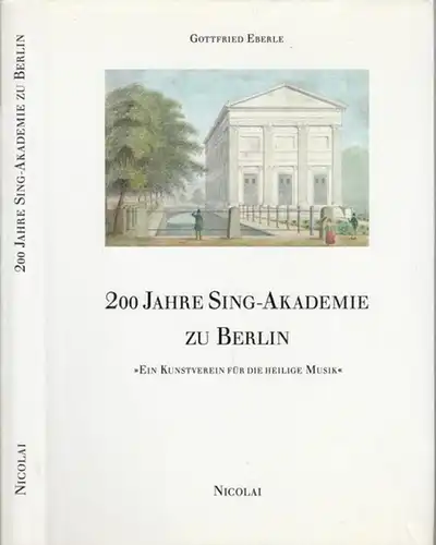 Eberle, Gottfried: 200 Jahre Sing-Akademie zu Berlin - 'Euín Kunstverein für die heilige Musik' - Widmungsexemplar !. 