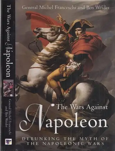 Franceschi, Michel Général / Ben Weider: The Wars against Napoleon. Debunking the Myth of the Napoleonic Wars. 