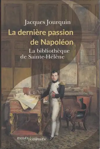 Napoleon Bonaparte. - Jacques Jourquin: La derniere passion de Napoleon. La bibliotheque de Saint-Helene. 
