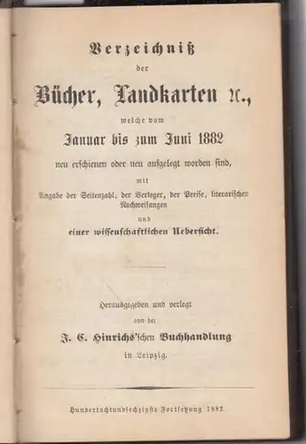 Hinrichs'sche Buchhandlung (Hrsg.): Verzeichniß der Bücher, Landkarten etc., welche vom Januar bis zum Juni 1882 neu erschienen oder neu aufgelegt worden sind, mit Angabe der.. 
