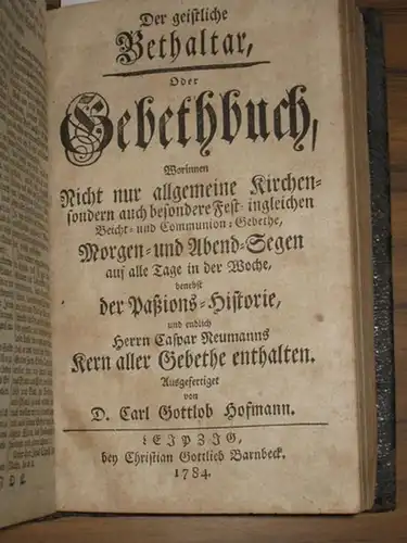Hoffmann, D. Carl Gottlob: Der geistliche Bethaltar, oder Gebetbuch, worinnen nicht nur allgemeine Kirchen  sondern auch besondere Fest  ingleichen Beicht  und Communion.. 