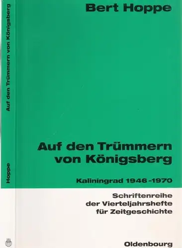 Königsberg.- Bert Hoppe / Institut für Zeitgeschichte Karl Dietrich Bracher u.a. (Hrsg.): Auf den Trümmern von Königsberg - Kaliningrad 1946 - 1970 (= Schriftenreihe der Vierteljahreshefte für Zeitgeschichte, Band 80). 
