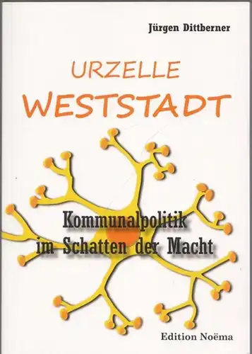 Dittberner, Jürgen: Urzelle ' Weststadt ' - Kommunalpolitik im Schatten der Macht. 