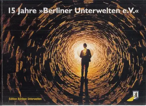 Berliner Unterwelten e.V., Uwe Friedrich, Henr Gidom (Red): 15 Jahre  ' Berliner Unterwelten e.V. '. 