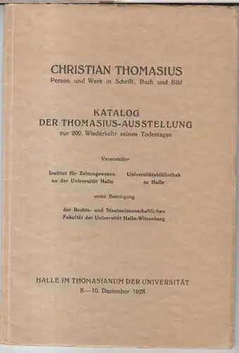 Thomasius, Christian. - Institut für Zeitungswesen / Universitätsbibliothek Halle: Christian Thomasius. Person und Werk in Schrift, Buch und Bild. Katalog der Thomasius-Ausstellung zur 200. Wiederkehr seines Todestages.